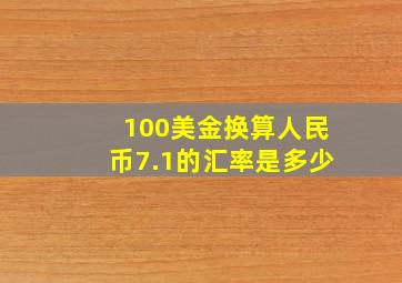 100美金换算人民币7.1的汇率是多少