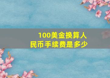 100美金换算人民币手续费是多少