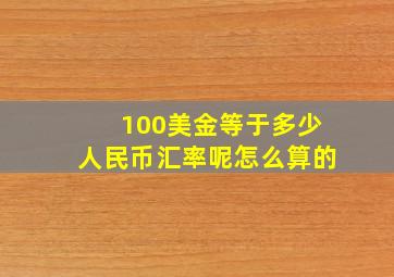 100美金等于多少人民币汇率呢怎么算的