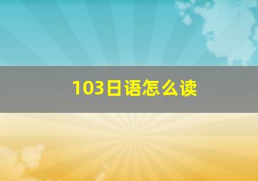 103日语怎么读