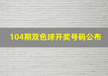 104期双色球开奖号码公布