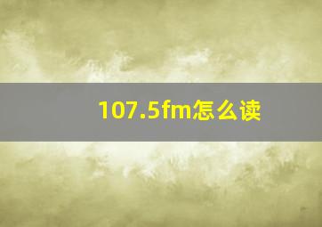 107.5fm怎么读