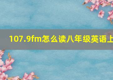 107.9fm怎么读八年级英语上