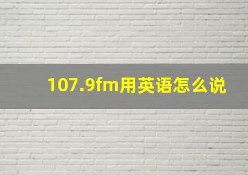 107.9fm用英语怎么说