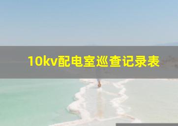 10kv配电室巡查记录表