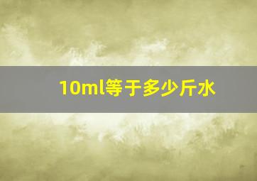 10ml等于多少斤水