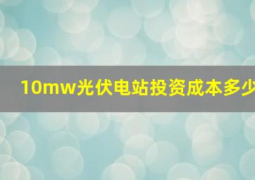 10mw光伏电站投资成本多少