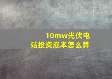 10mw光伏电站投资成本怎么算