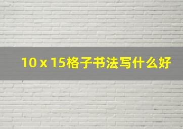 10ⅹ15格子书法写什么好