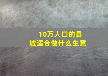 10万人口的县城适合做什么生意