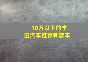 10万以下的丰田汽车推荐哪款车