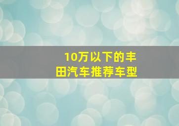 10万以下的丰田汽车推荐车型