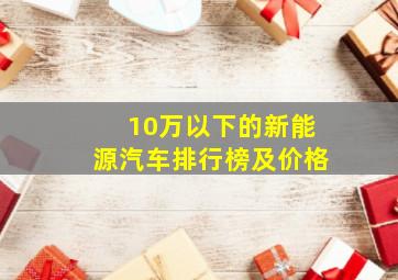 10万以下的新能源汽车排行榜及价格