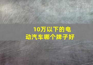 10万以下的电动汽车哪个牌子好