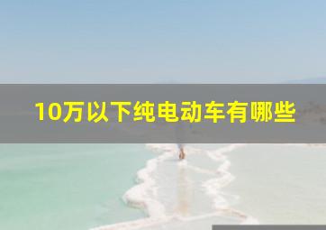 10万以下纯电动车有哪些