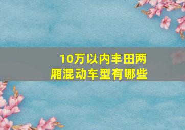 10万以内丰田两厢混动车型有哪些