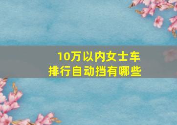 10万以内女士车排行自动挡有哪些