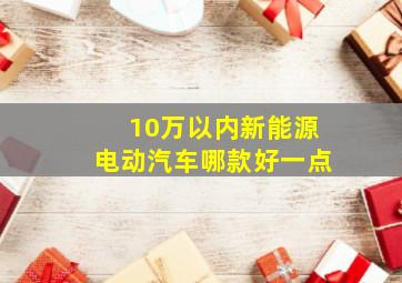 10万以内新能源电动汽车哪款好一点