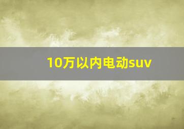 10万以内电动suv