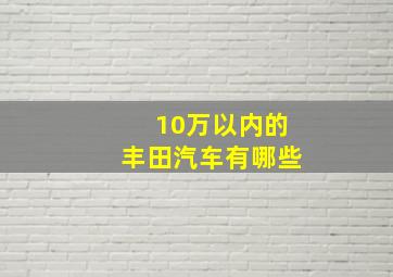 10万以内的丰田汽车有哪些