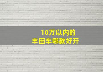 10万以内的丰田车哪款好开