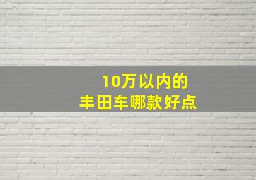 10万以内的丰田车哪款好点