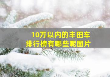 10万以内的丰田车排行榜有哪些呢图片