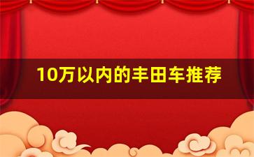 10万以内的丰田车推荐