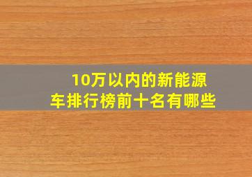 10万以内的新能源车排行榜前十名有哪些