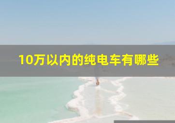 10万以内的纯电车有哪些