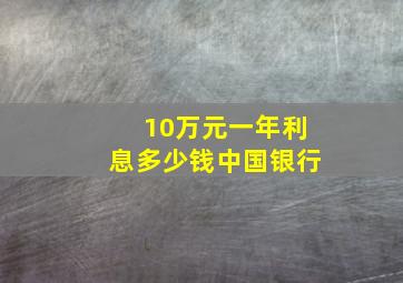 10万元一年利息多少钱中国银行