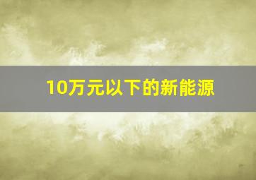 10万元以下的新能源