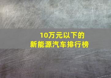 10万元以下的新能源汽车排行榜