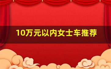 10万元以内女士车推荐