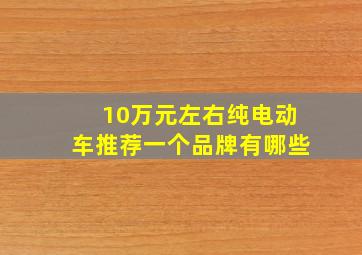 10万元左右纯电动车推荐一个品牌有哪些