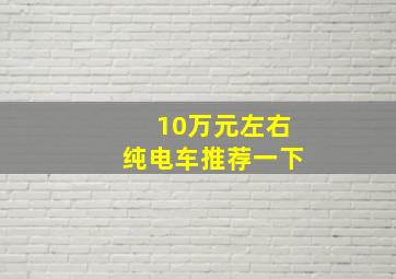 10万元左右纯电车推荐一下