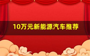 10万元新能源汽车推荐