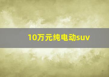 10万元纯电动suv