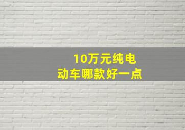 10万元纯电动车哪款好一点