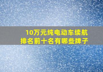 10万元纯电动车续航排名前十名有哪些牌子