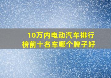 10万内电动汽车排行榜前十名车哪个牌子好