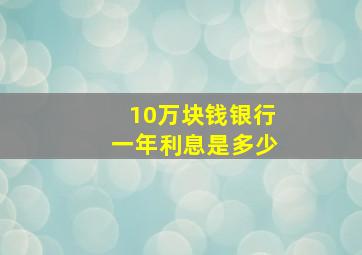 10万块钱银行一年利息是多少