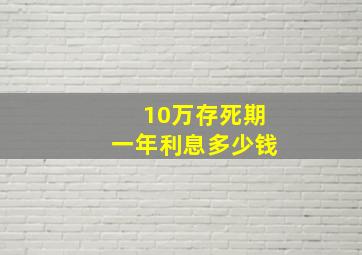 10万存死期一年利息多少钱