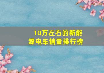 10万左右的新能源电车销量排行榜