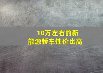 10万左右的新能源轿车性价比高