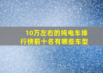 10万左右的纯电车排行榜前十名有哪些车型