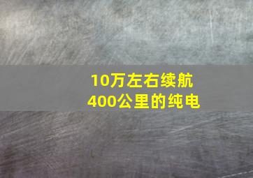 10万左右续航400公里的纯电