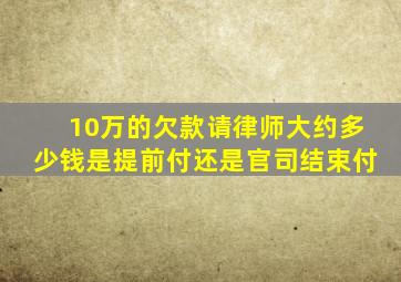 10万的欠款请律师大约多少钱是提前付还是官司结束付