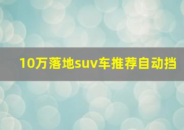 10万落地suv车推荐自动挡