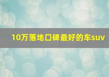 10万落地口碑最好的车suv